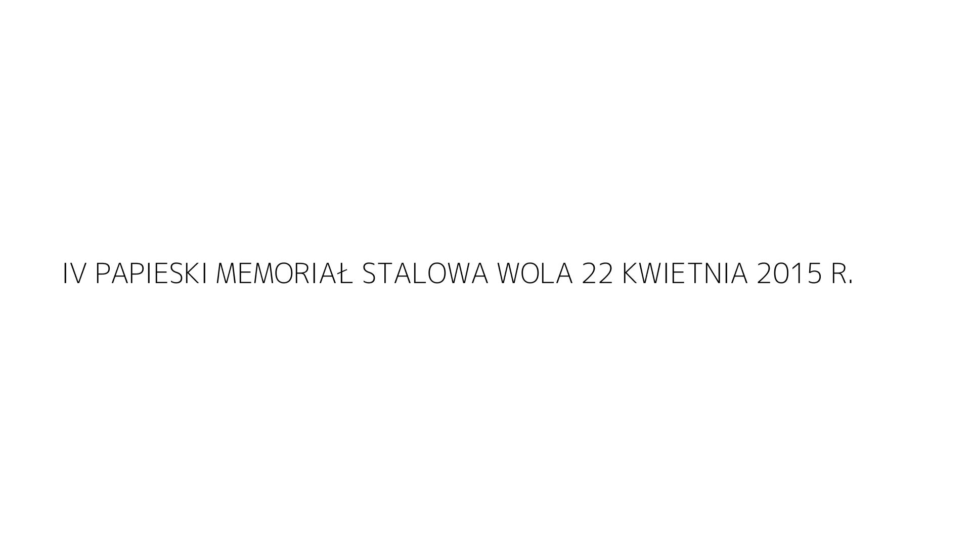 IV PAPIESKI MEMORIAŁ STALOWA WOLA 22 KWIETNIA 2015 R.